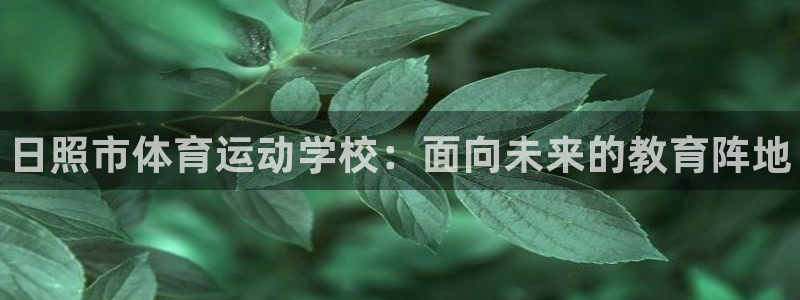 vsport体育官方正版app集团:日照市体育运动学校:面向