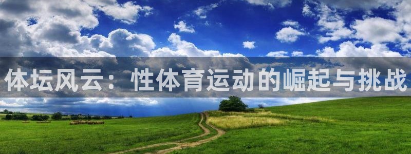 vsport体育官网下载平台注册要钱吗安全吗:体坛风云:性体